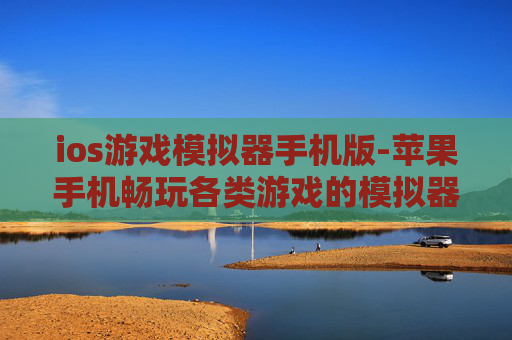 ios游戏模拟器手机版-苹果手机畅玩各类游戏的模拟器工具