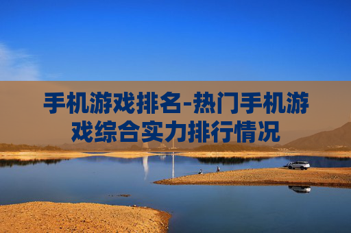 手机游戏排名-热门手机游戏综合实力排行情况