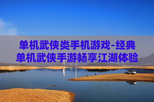 单机武侠类手机游戏-经典单机武侠手游畅享江湖体验