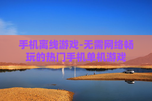 手机离线游戏-无需网络畅玩的热门手机单机游戏