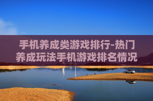 手机养成类游戏排行-热门养成玩法手机游戏排名情况