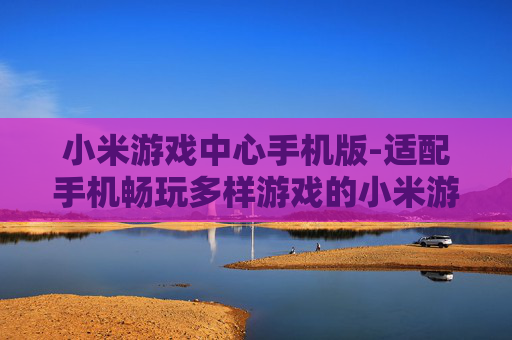 小米游戏中心手机版-适配手机畅玩多样游戏的小米游戏平台
