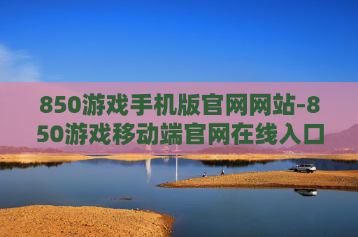 850游戏手机版官网网站-850游戏移动端官网在线入口地址