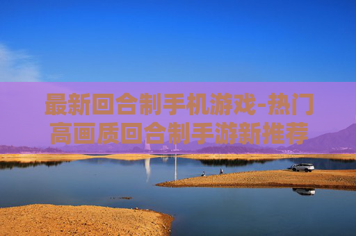 最新回合制手机游戏-热门高画质回合制手游新推荐