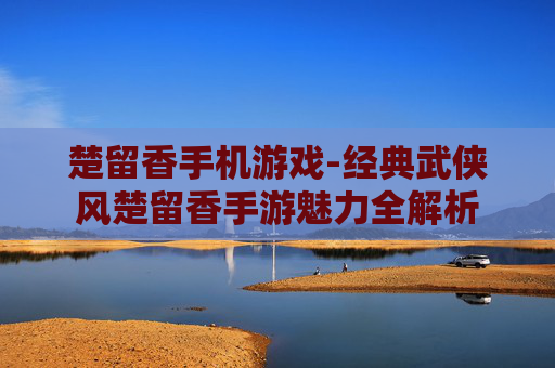 楚留香手机游戏-经典武侠风楚留香手游魅力全解析