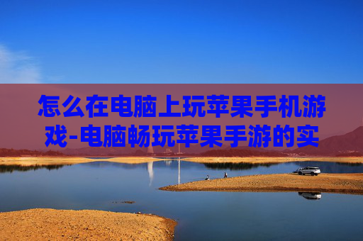 怎么在电脑上玩苹果手机游戏-电脑畅玩苹果手游的实用方法技巧
