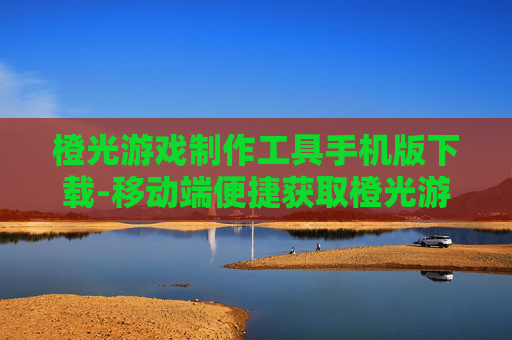 橙光游戏制作工具手机版下载-移动端便捷获取橙光游戏制作工具资源