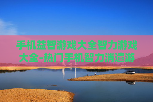 手机益智游戏大全智力游戏大全-热门手机智力消遣游戏全收录