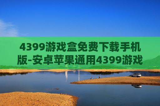 4399游戏盒免费下载手机版-安卓苹果通用4399游戏盒免费下