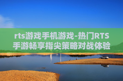 rts游戏手机游戏-热门RTS手游畅享指尖策略对战体验