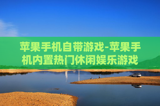 苹果手机自带游戏-苹果手机内置热门休闲娱乐游戏