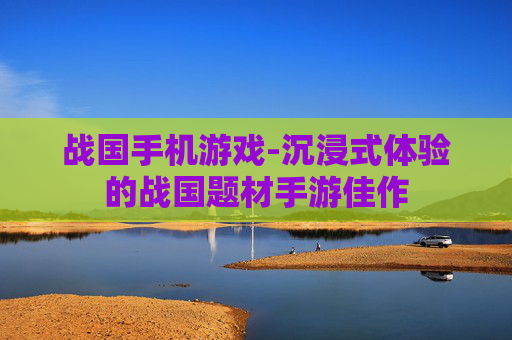 战国手机游戏-沉浸式体验的战国题材手游佳作