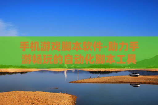 手机游戏脚本软件-助力手游畅玩的自动化脚本工具