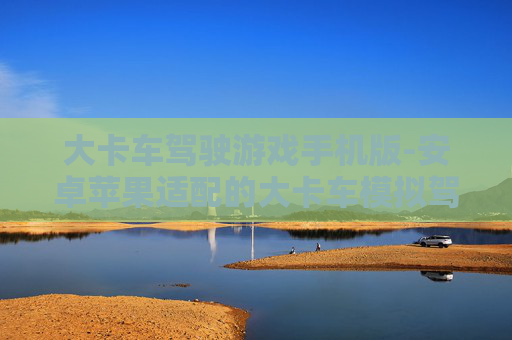 大卡车驾驶游戏手机版-安卓苹果适配的大卡车模拟驾驶手游