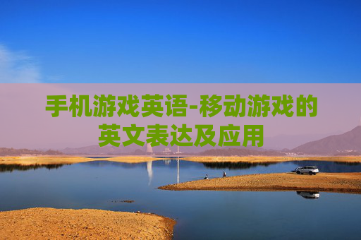 手机游戏英语-移动游戏的英文表达及应用