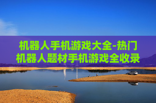 机器人手机游戏大全-热门机器人题材手机游戏全收录
