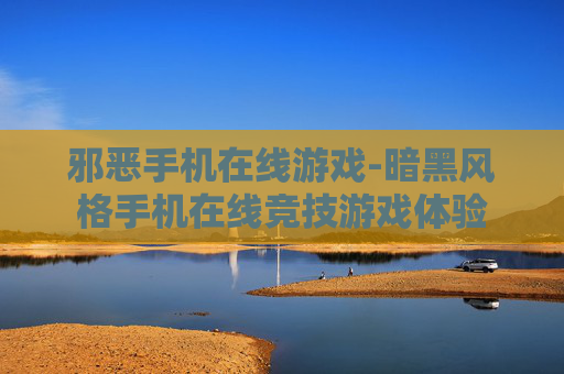 邪恶手机在线游戏-暗黑风格手机在线竞技游戏体验