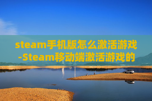 steam手机版怎么激活游戏-Steam移动端激活游戏的详细操作方法