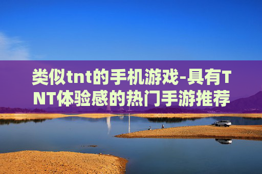 类似tnt的手机游戏-具有TNT体验感的热门手游推荐