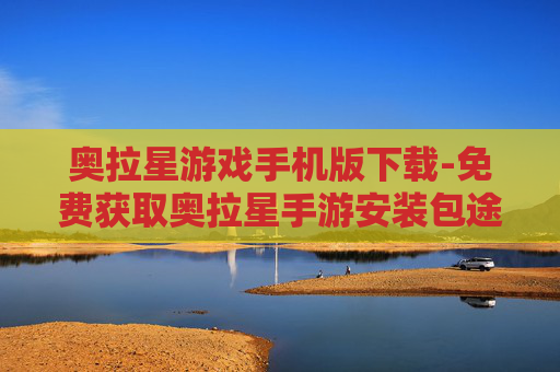 奥拉星游戏手机版下载-免费获取奥拉星手游安装包途径
