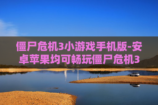 僵尸危机3小游戏手机版-安卓苹果均可畅玩僵尸危机3手游