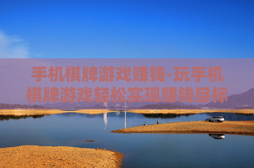 手机棋牌游戏赚钱-玩手机棋牌游戏轻松实现赚钱目标