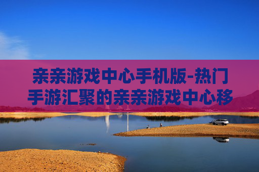 亲亲游戏中心手机版-热门手游汇聚的亲亲游戏中心移动端