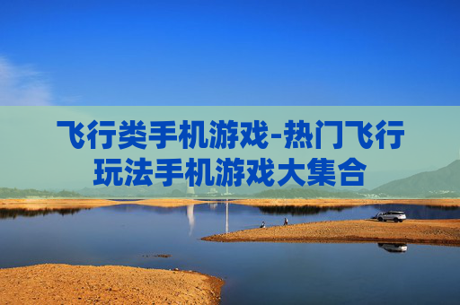 飞行类手机游戏-热门飞行玩法手机游戏大集合