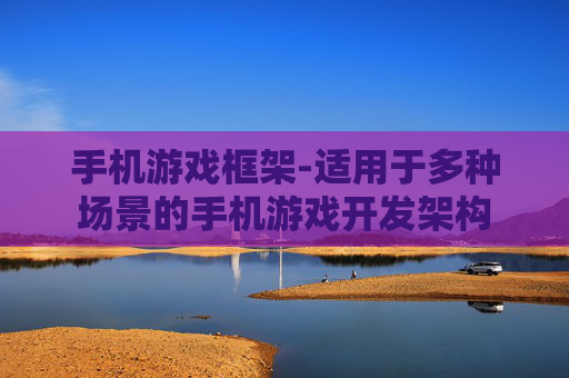 手机游戏框架-适用于多种场景的手机游戏开发架构