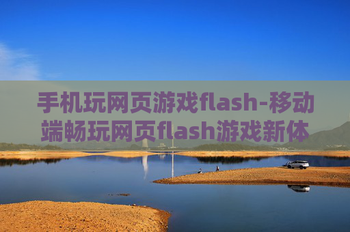 手机玩网页游戏flash-移动端畅玩网页flash游戏新体验