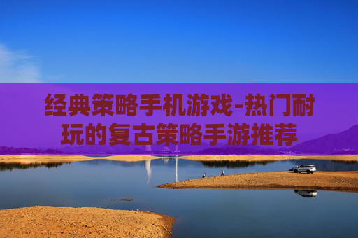 经典策略手机游戏-热门耐玩的复古策略手游推荐