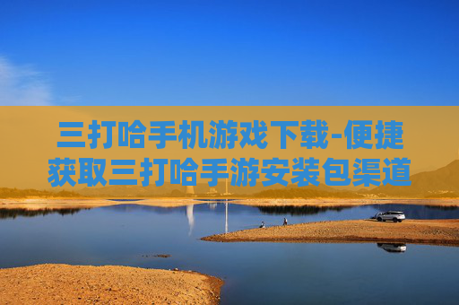 三打哈手机游戏下载-便捷获取三打哈手游安装包渠道