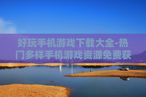 好玩手机游戏下载大全-热门多样手机游戏资源免费获取途径