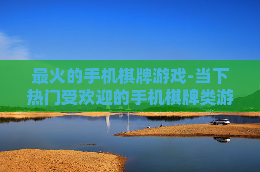 最火的手机棋牌游戏-当下热门受欢迎的手机棋牌类游戏
