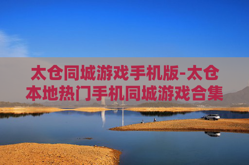 太仓同城游戏手机版-太仓本地热门手机同城游戏合集