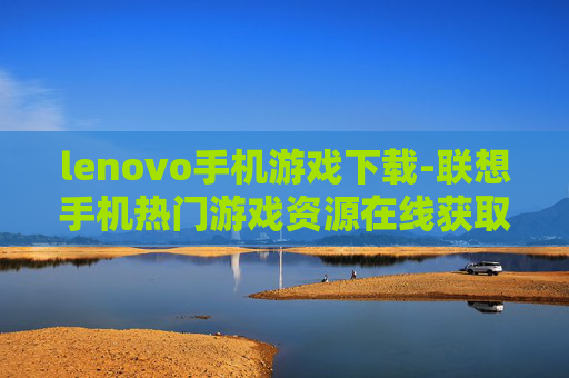lenovo手机游戏下载-联想手机热门游戏资源在线获取