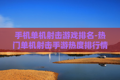 手机单机射击游戏排名-热门单机射击手游热度排行情况