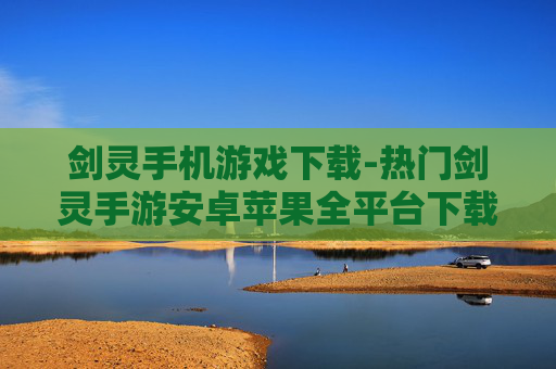剑灵手机游戏下载-热门剑灵手游安卓苹果全平台下载途径