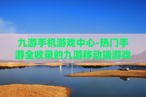 九游手机游戏中心-热门手游全收录的九游移动端游戏平台