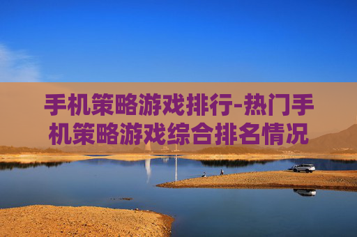 手机策略游戏排行-热门手机策略游戏综合排名情况