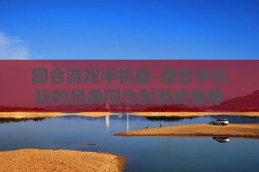 回合游戏手机版-适合手机玩的经典回合制游戏推荐