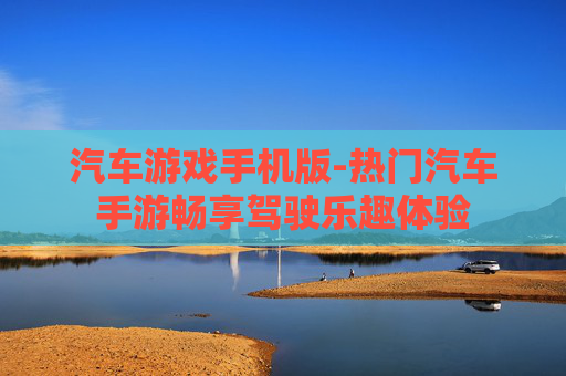 汽车游戏手机版-热门汽车手游畅享驾驶乐趣体验