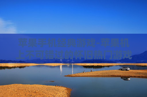 苹果手机经典游戏-苹果机上不可错过的怀旧热门游戏