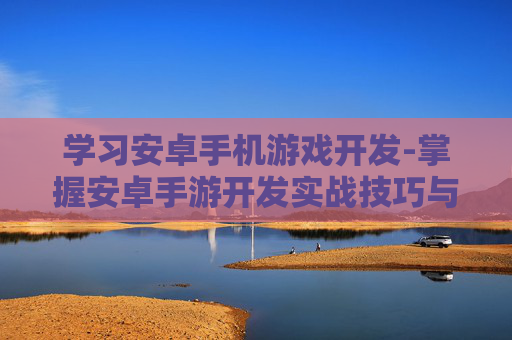 学习安卓手机游戏开发-掌握安卓手游开发实战技巧与方法