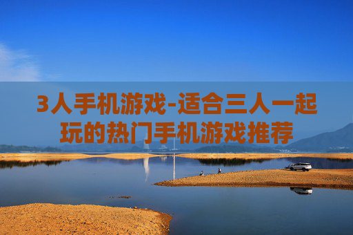 3人手机游戏-适合三人一起玩的热门手机游戏推荐
