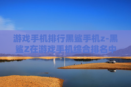 游戏手机排行黑鲨手机z-黑鲨Z在游戏手机综合排名中的表现