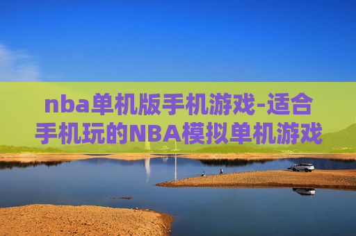 nba单机版手机游戏-适合手机玩的NBA模拟单机游戏
