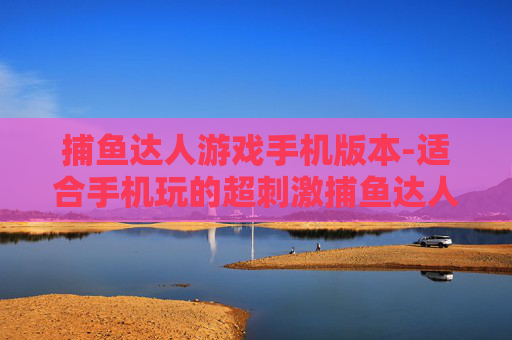 捕鱼达人游戏手机版本-适合手机玩的超刺激捕鱼达人游戏款式