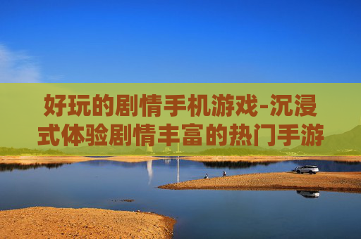 好玩的剧情手机游戏-沉浸式体验剧情丰富的热门手游