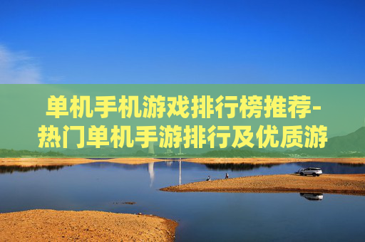 单机手机游戏排行榜推荐-热门单机手游排行及优质游戏盘点